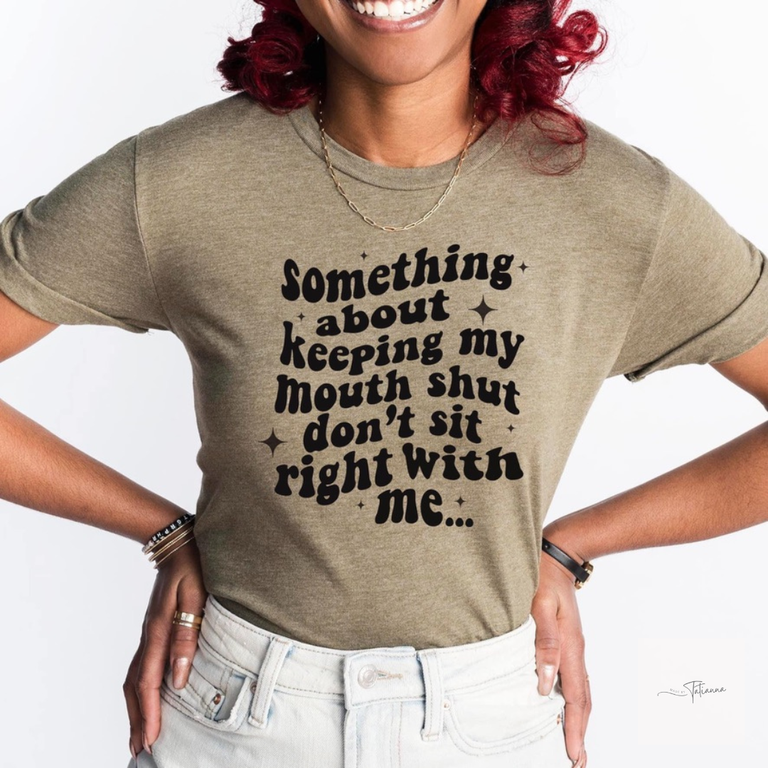 Made by Tatianna something about keeping my mouth shut don't sit right with me tee | Made by Tatianna