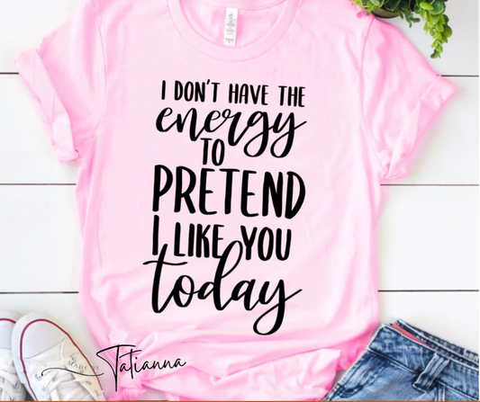 Made by Tatianna I don't have the energy to pretend to like you today shirt | Made by Tatianna