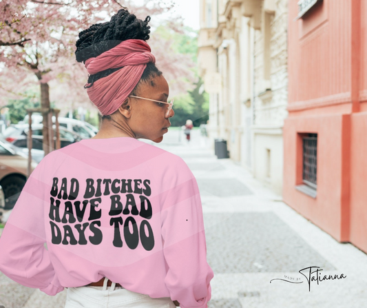 Bad Bitches Have Bad Days Too Sweatshirt